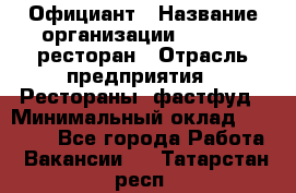 Официант › Название организации ­ Bacco, ресторан › Отрасль предприятия ­ Рестораны, фастфуд › Минимальный оклад ­ 20 000 - Все города Работа » Вакансии   . Татарстан респ.